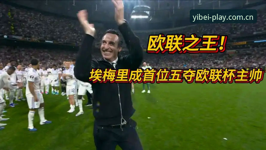 埃梅里为何能五夺欧联杯？维拉30年冠军荒终结背后的体育趋势是什么？